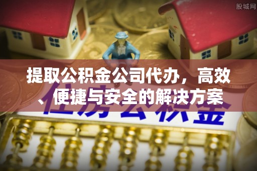 凤林提取公积金公司代办，高效、便捷与安全的解决方案