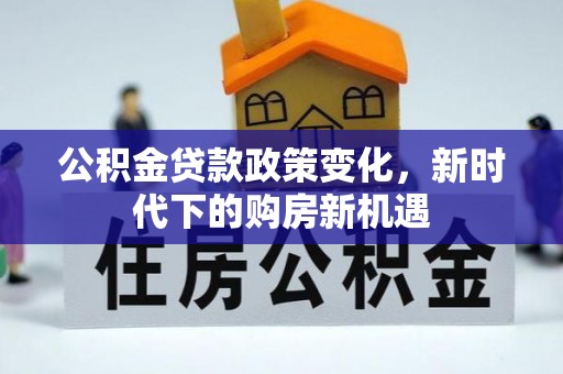 凤林公积金贷款政策变化，新时代下的购房新机遇