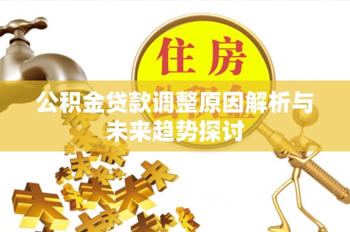 凤林公积金贷款调整原因解析与未来趋势探讨