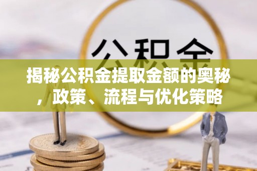 凤林揭秘公积金提取金额的奥秘，政策、流程与优化策略
