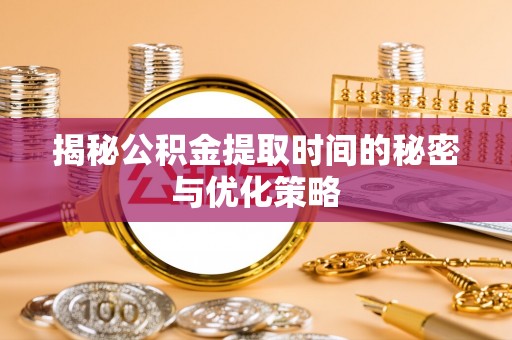 凤林揭秘公积金提取时间的秘密与优化策略