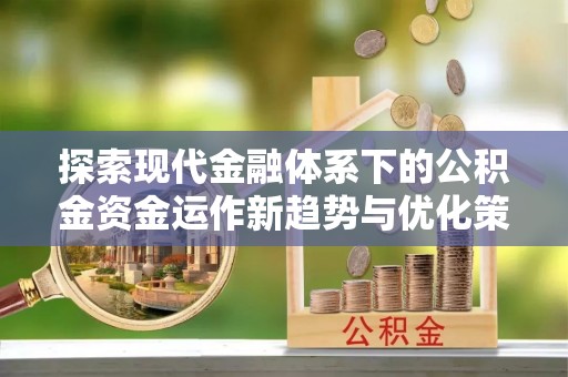 凤林探索现代金融体系下的公积金资金运作新趋势与优化策略