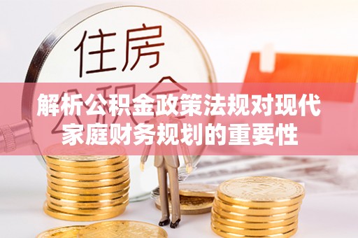 凤林解析公积金政策法规对现代家庭财务规划的重要性