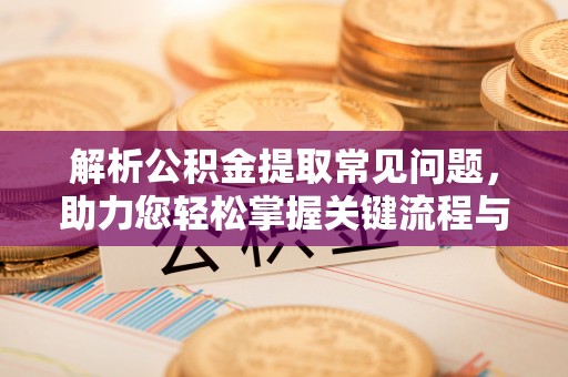 凤林解析公积金提取常见问题，助力您轻松掌握关键流程与技巧