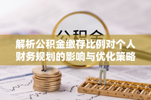凤林解析公积金缴存比例对个人财务规划的影响与优化策略