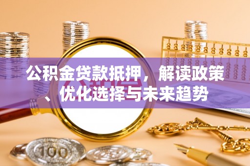 凤林公积金贷款抵押，解读政策、优化选择与未来趋势