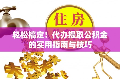 凤林轻松搞定！代办提取公积金的实用指南与技巧