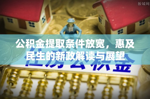 凤林公积金提取条件放宽，惠及民生的新政解读与展望
