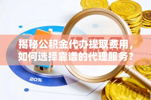 凤林揭秘公积金代办提取费用，如何选择靠谱的代理服务？