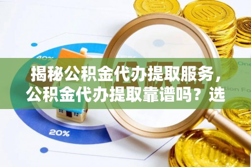 凤林揭秘公积金代办提取服务，公积金代办提取靠谱吗？选择需谨慎