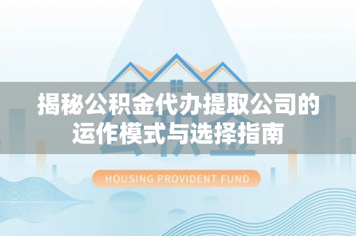 凤林揭秘公积金代办提取公司的运作模式与选择指南