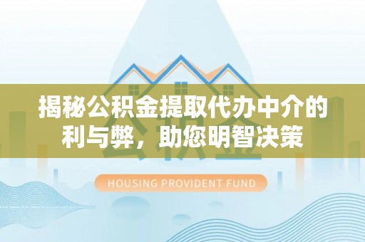 凤林揭秘公积金提取代办中介的利与弊，助您明智决策