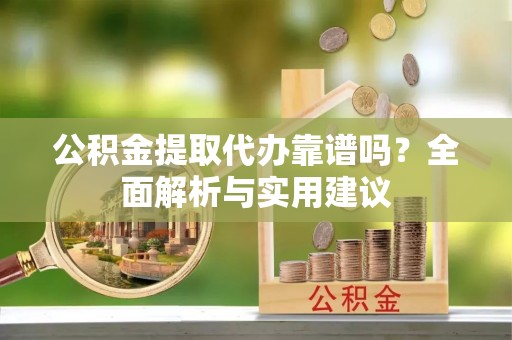 凤林公积金提取代办靠谱吗？全面解析与实用建议