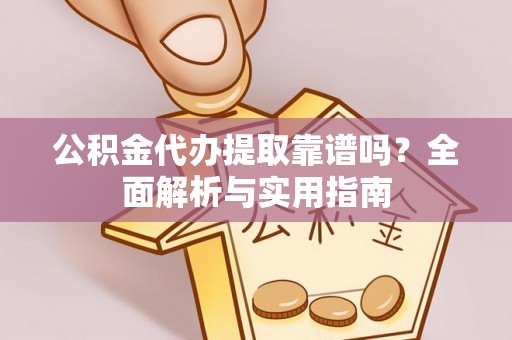 凤林公积金代办提取靠谱吗？全面解析与实用指南