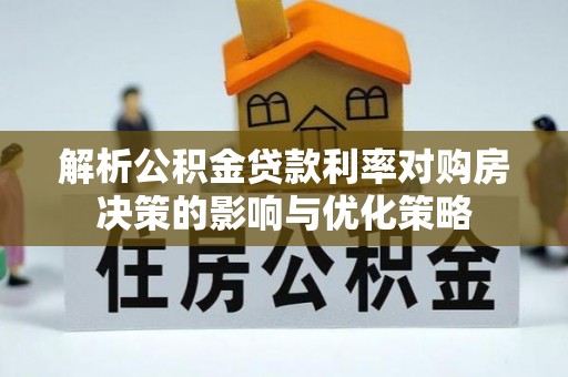 凤林解析公积金贷款利率对购房决策的影响与优化策略