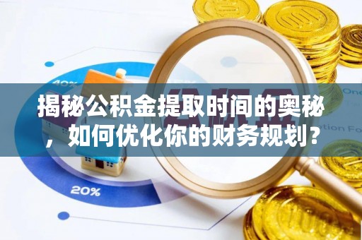 凤林揭秘公积金提取时间的奥秘，如何优化你的财务规划？
