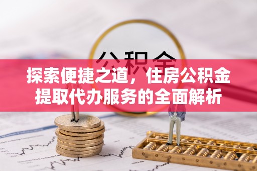 凤林探索便捷之道，住房公积金提取代办服务的全面解析