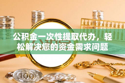 凤林公积金一次性提取代办，轻松解决您的资金需求问题
