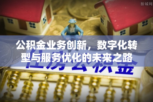 凤林公积金业务创新，数字化转型与服务优化的未来之路