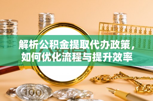 凤林解析公积金提取代办政策，如何优化流程与提升效率