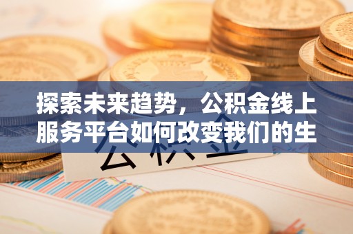 凤林探索未来趋势，公积金线上服务平台如何改变我们的生活