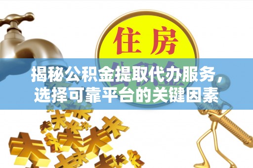 凤林揭秘公积金提取代办服务，选择可靠平台的关键因素