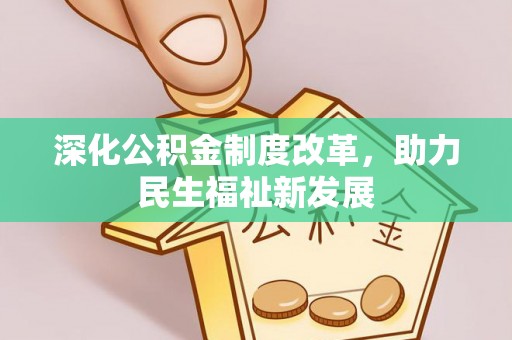凤林深化公积金制度改革，助力民生福祉新发展