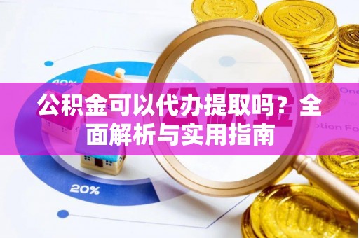凤林公积金可以代办提取吗？全面解析与实用指南