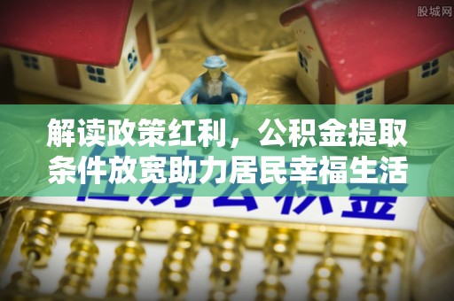 凤林解读政策红利，公积金提取条件放宽助力居民幸福生活