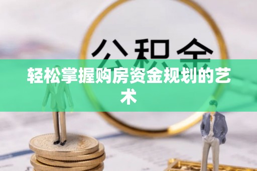 凤林轻松掌握购房资金规划的艺术