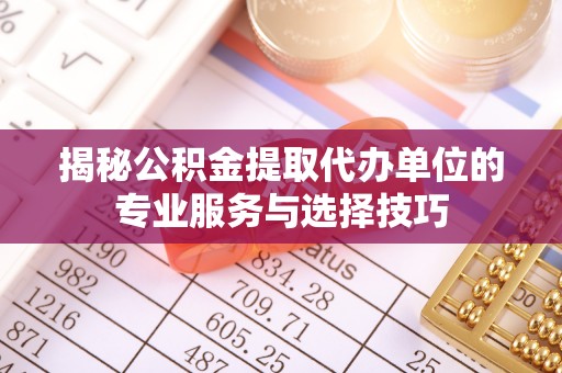 凤林揭秘公积金提取代办单位的专业服务与选择技巧