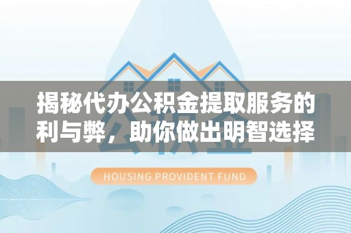 凤林揭秘代办公积金提取服务的利与弊，助你做出明智选择