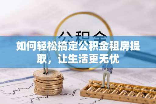 凤林如何轻松搞定公积金租房提取，让生活更无忧