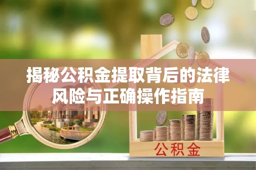 凤林揭秘公积金提取背后的法律风险与正确操作指南