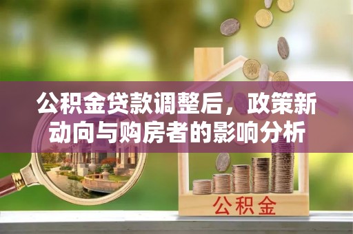 凤林公积金贷款调整后，政策新动向与购房者的影响分析