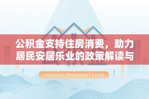 凤林公积金支持住房消费，助力居民安居乐业的政策解读与展望