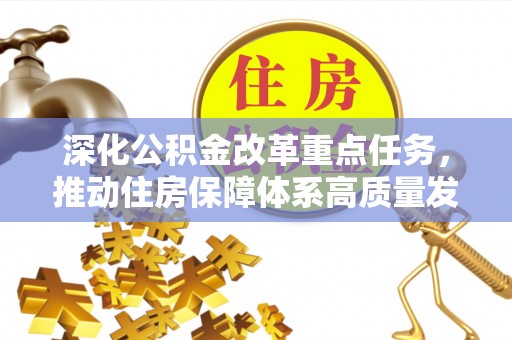 凤林深化公积金改革重点任务，推动住房保障体系高质量发展