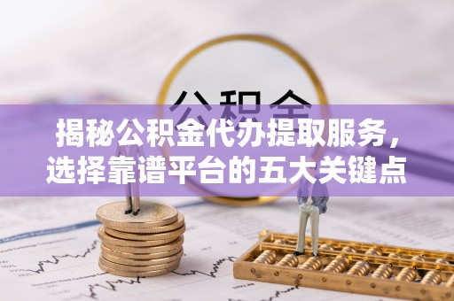 凤林揭秘公积金代办提取服务，选择靠谱平台的五大关键点