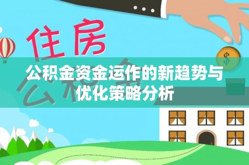 凤林公积金资金运作的新趋势与优化策略分析