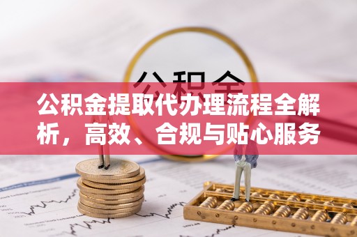 凤林公积金提取代办理流程全解析，高效、合规与贴心服务
