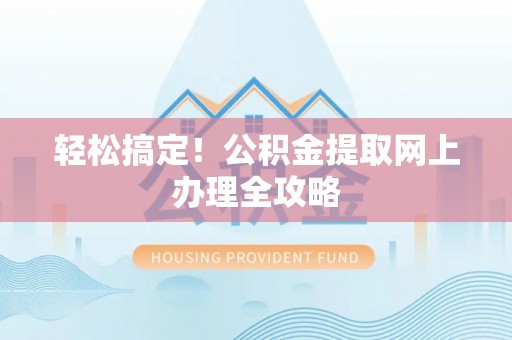 凤林轻松搞定！公积金提取网上办理全攻略