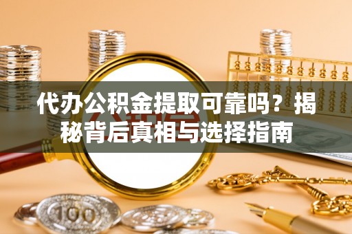 凤林代办公积金提取可靠吗？揭秘背后真相与选择指南