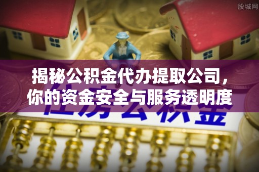 凤林揭秘公积金代办提取公司，你的资金安全与服务透明度全解析