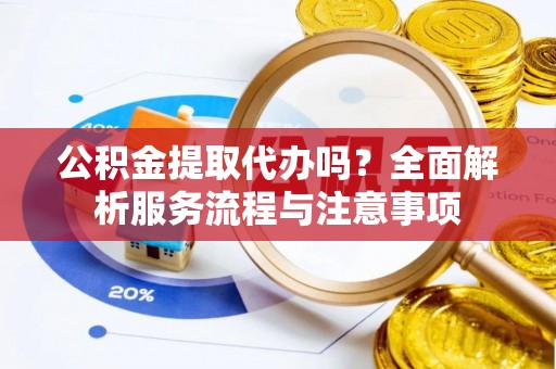 凤林公积金提取代办吗？全面解析服务流程与注意事项