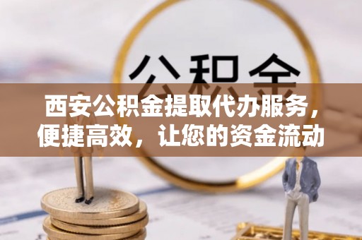 凤林西安公积金提取代办服务，便捷高效，让您的资金流动无忧