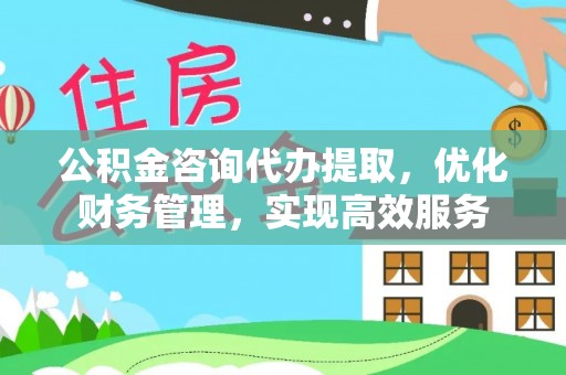 凤林公积金咨询代办提取，优化财务管理，实现高效服务