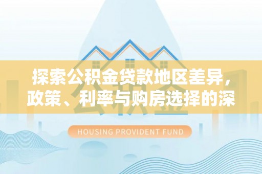 凤林探索公积金贷款地区差异，政策、利率与购房选择的深度解析