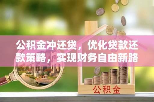 凤林公积金冲还贷，优化贷款还款策略，实现财务自由新路径