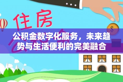 凤林公积金数字化服务，未来趋势与生活便利的完美融合