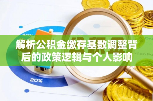 凤林解析公积金缴存基数调整背后的政策逻辑与个人影响